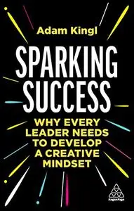 Sparking Success: Why Every Leader Needs to Develop a Creative Mindset