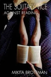The solitary vice : against reading