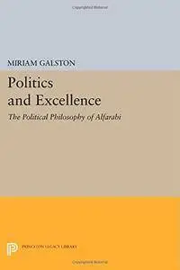 Politics and Excellence: The Political Philosophy of Alfarabi (Princeton Legacy Library)