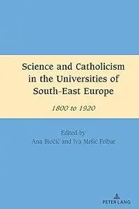 Science and Catholicism in the Universities of South-East Europe: 1800 to 1920