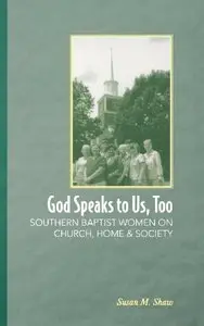God Speaks to Us, Too: Southern Baptist Women on Church, Home, and Society by Susan M. Shaw
