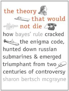 The Theory That Would Not Die: How Bayes' Rule Cracked the Enigma Code, Hunted Down Russian Submarines... (repost)