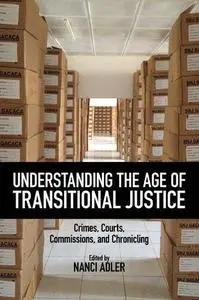 Understanding the Age of Transitional Justice: Crimes, Courts, Commissions, and Chronicling