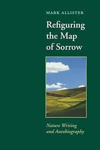Refiguring the Map of Sorrow: Nature Writing and Autobiography (Under the Sign of Nature: Explorations in Ecocriticism)