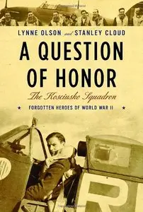 "A Question of Honor: The Kosciuszko Squadron: Forgotten Heroes of World War II" by Lynne Olson, Stanley Cloud
