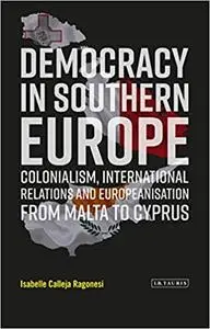 Democracy in Southern Europe: Colonialism, International Relations and Europeanization from Malta to Cyprus