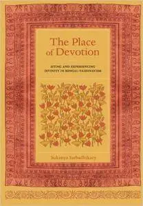 The Place of Devotion: Siting and Experiencing Divinity in Bengal-Vaishnavism (South Asia Across the Disciplines)