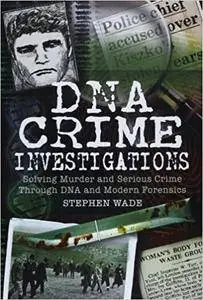 DNA Crime Investigations: Solving Murder and Serious Crime Through DNA and Modern Forensics