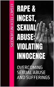 RAPE & INCEST, SEXUAL ABUSE: Violating Innocence: OVERCOMING SEXUAL ABUSE AND SUFFERINGS