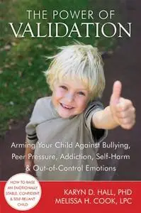 The Power of Validation Arming Your Child Against Bullying, Peer Pressure, Addiction, Self Harm, ...