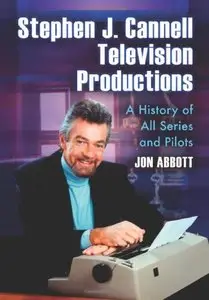 Stephen J. Cannell Television Productions: A History of All Series and Pilots by Jon Abbott