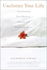 «Unclutter Your Life: Transforming Your Physical, Mental, And Emotional» by Katherine Gibson