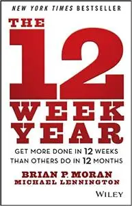 The 12 Week Year: Get More Done in 12 Weeks than Others Do in 12 Months