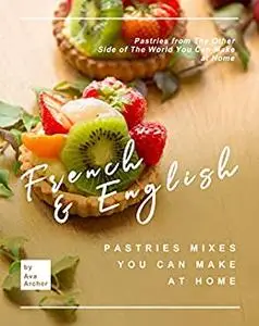 French & English Pastries Mixes You Can Make at Home: Pastries from The Other Side of The World You Can Make at Home