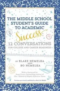 «The Middle School Student's Guide to Academic Success: 12 Conversations for College and Career Readiness» by Blake Neme