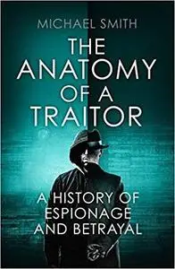 The Anatomy of a Traitor: A history of espionage and betrayal
