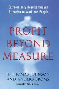 «Profit Beyond Measure: Extraordinary Results through Attention to Work and People» by H. Thomas Johnson,Anders Broms