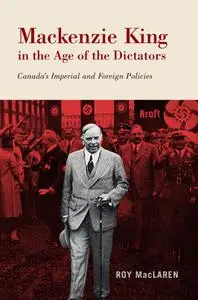 Mackenzie King in the Age of the Dictators: Canada's Imperial and Foreign Policies