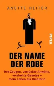 Der Name der Robe: Irre Zeugen, verrückte Anwälte, verdrehte Gesetze - mein Leben als Richterin