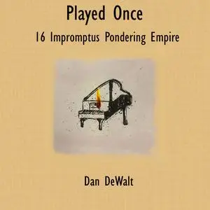 Dan DeWalt - Played Once- 16 Impromptus Pondering Empire (2024) [Official Digital Download]