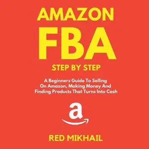 «Amazon FBA A Beginners Guide To Selling On Amazon, Making Money And Finding Products That Turns Into Cash» by Red Mikha
