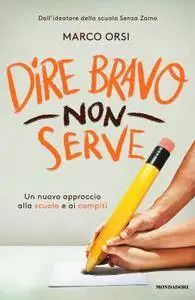 Marco Orsi - Dire bravo non serve. Un nuovo approccio alla scuola e ai compiti