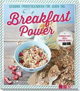 Breakfast Power: Gesunde Frühstücksideen für jeden Tag - Overnight Oats, Müsli, Smoothie-Bowls und Co.