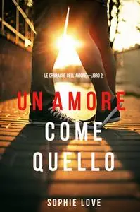 «Un Amore come Quello (Le Cronache dell’Amore—Libro 2)» by Sophie Love