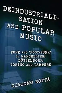 Deindustrialisation and Popular Music: Punk and ‘Post-Punk’ in Manchester, Düsseldorf, Torino and Tampere