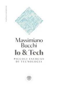 Massimiano Bucchi - Io & tech. Piccoli esercizi di tecnologia