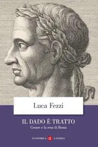 Luca Fezzi - Il dado è tratto. Cesare e la resa di Roma