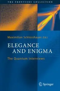 Elegance and Enigma: The Quantum Interviews (The Frontiers Collection) by Maximilian Schlosshauer [Repost]