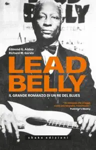 Edmond G. Addeo, Richard M. Garvin - Leadbelly. Il grande romanzo di un re del blues