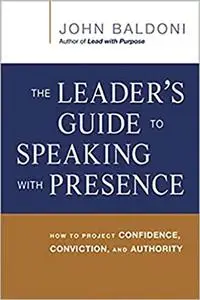 The Leader's Guide to Speaking with Presence: How to Project Confidence, Conviction, and Authority