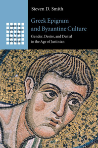 Greek Epigram and Byzantine Culture : Gender, Desire, and Denial in the Age of Justinian