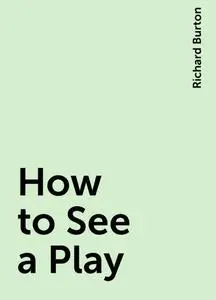 «How to See a Play» by Richard Burton