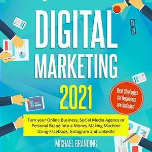 Digital Marketing 2021: Turn Your Online Business, Social Media Agency Personal Brand into a Money Making Machine [Audiobook]