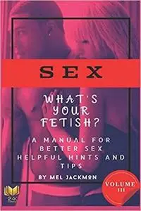 Sex: A Manual For Better Sex (Helpful Health Hints, and Tips): What's Your Fetish?