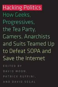 Hacking politics : how geeks, progressives, the Tea Party, gamers, anarchists, and suits teamed up to defeat SOPA and save the