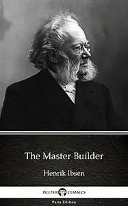 «The Master Builder by Henrik Ibsen – Delphi Classics (Illustrated)» by Henrik Ibsen