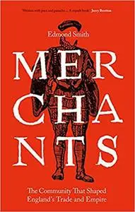 Merchants: The Community That Shaped England's Trade and Empire, 1550-1650