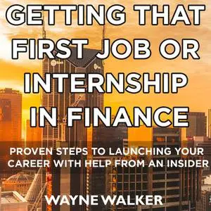 «Getting That First Job Or Internship In Finance» by Wayne Walker