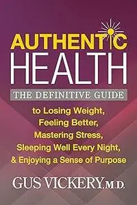 Authentic Health: The Definitive Guide to Losing Weight, Feeling Better, Mastering Stress, Sleeping Well Every Night, an