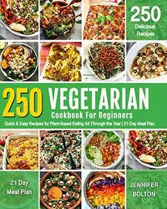 VEGETARIAN COOKBOOK FOR BEGINNERS: 250 Quick & Easy Recipes for Plant-Based Eating All Through the Year