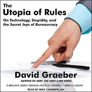 The Utopia of Rules: On Technology, Stupidity, and the Secret Joys of Bureaucracy [Audiobook]