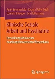 Klinische Soziale Arbeit und Psychiatrie: Entwicklungslinien einer handlungstheoretischen Wissensbasis