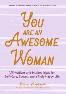 You Are an Awesome Woman: Affirmations and Inspired Ideas for Self-Care, Success and a Truly Happy Life