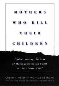 Mothers Who Kill Their Children: Understanding the Acts of Moms from Susan Smith to the "Prom Mom"