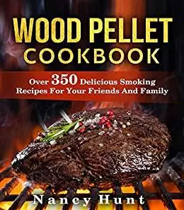 Wood Pellet Cookbook: Over 350 Delicious Smoking Recipes For Your Friends And Family