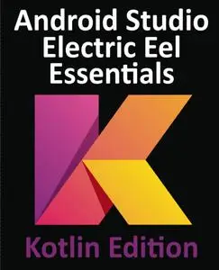 Android Studio Electric Eel Essentials - Kotlin Edition: Developing Android Apps Using Android Studio 2022.1.1 and Kotlin